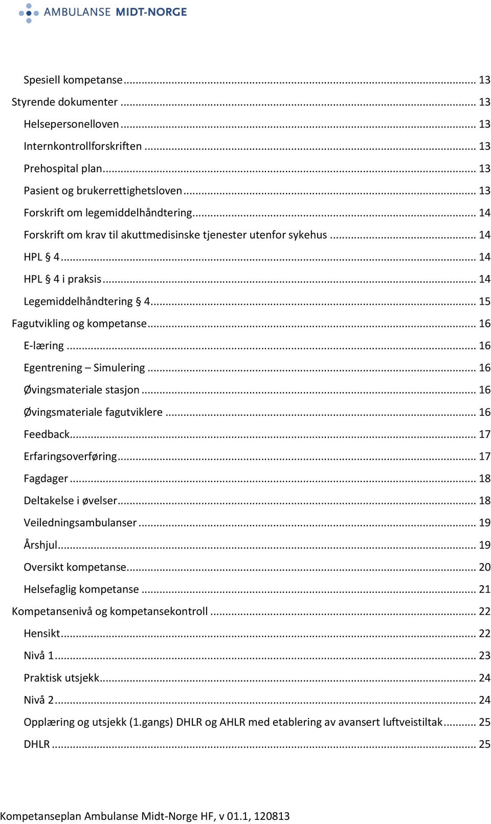 .. 15 Fagutvikling og kompetanse... 16 E-læring... 16 Egentrening Simulering... 16 Øvingsmateriale stasjon... 16 Øvingsmateriale fagutviklere... 16 Feedback... 17 Erfaringsoverføring... 17 Fagdager.