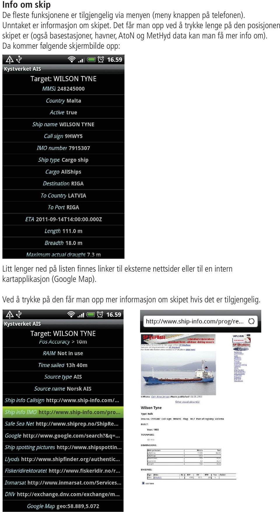 Det får man opp ved å trykke lenge på den posisjonen skipet er (også skipet er (også basestasjoner, havner, AtoN og MetHyd data kan man få mer info om).