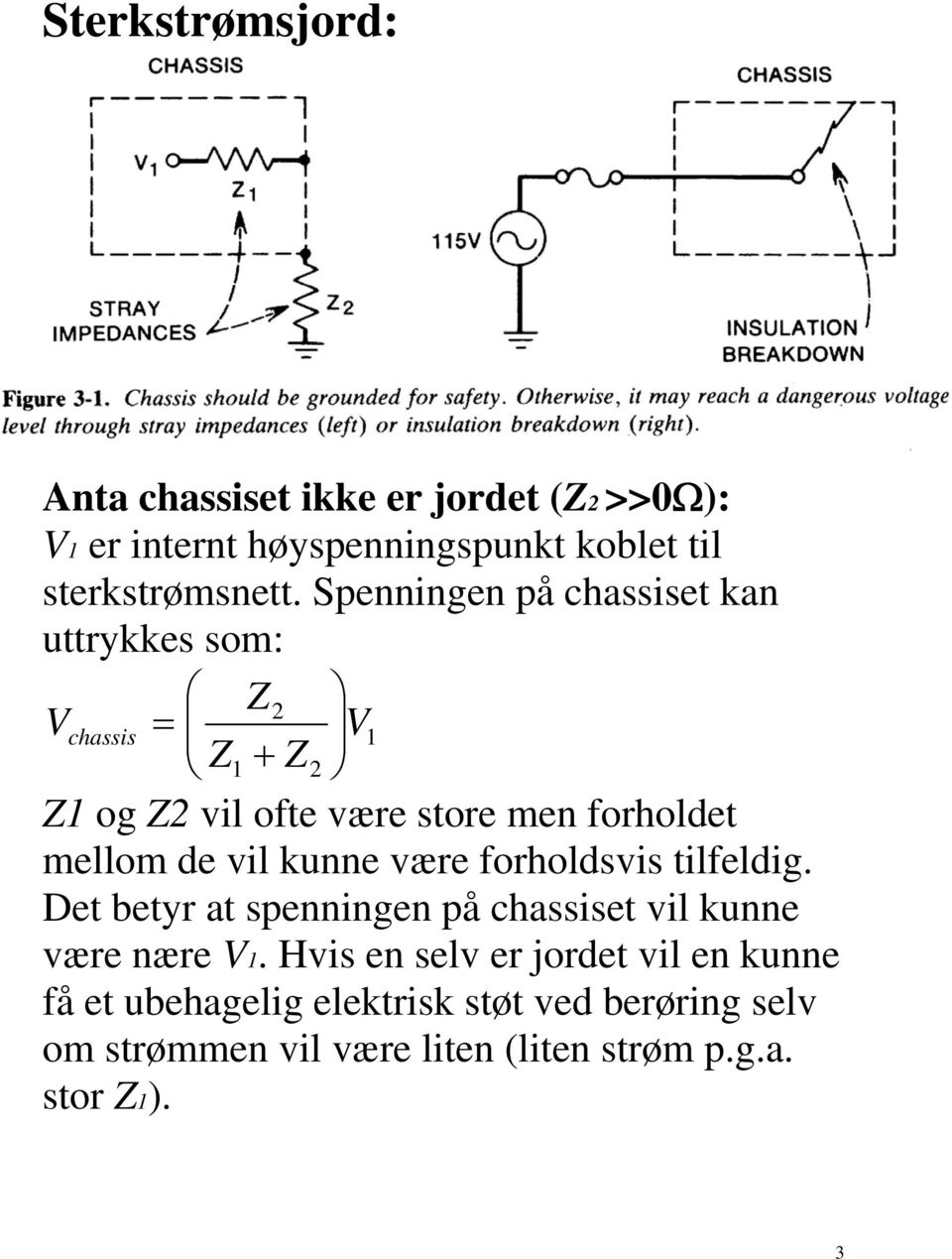 vil kunne være forholdsvis tilfeldig. Det betyr at spenningen på chassiset vil kunne være nære V1.