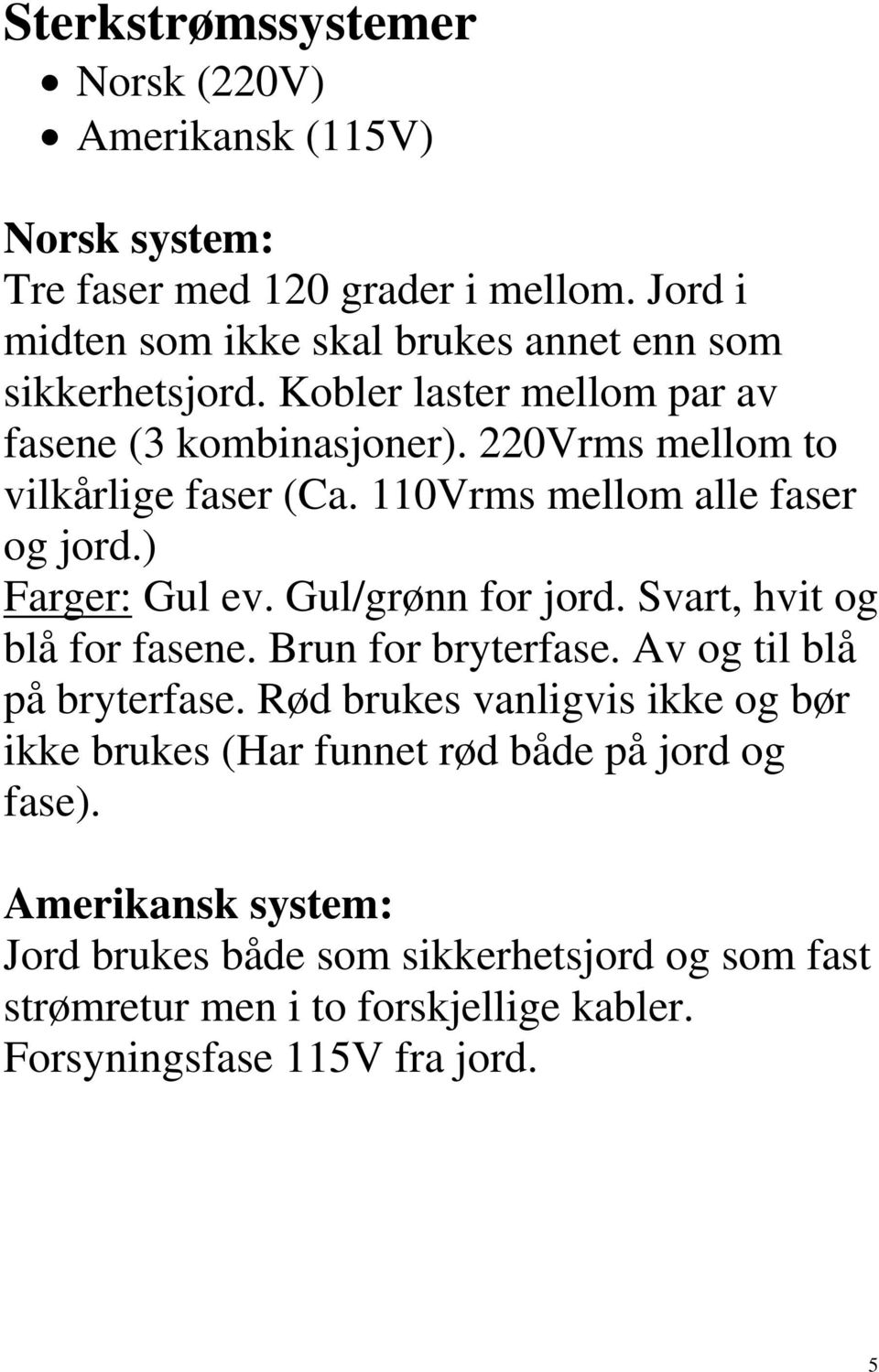 110Vrms mellom alle faser og jord.) Farger: Gul ev. Gul/grønn for jord. Svart, hvit og blå for fasene. Brun for bryterfase. Av og til blå på bryterfase.