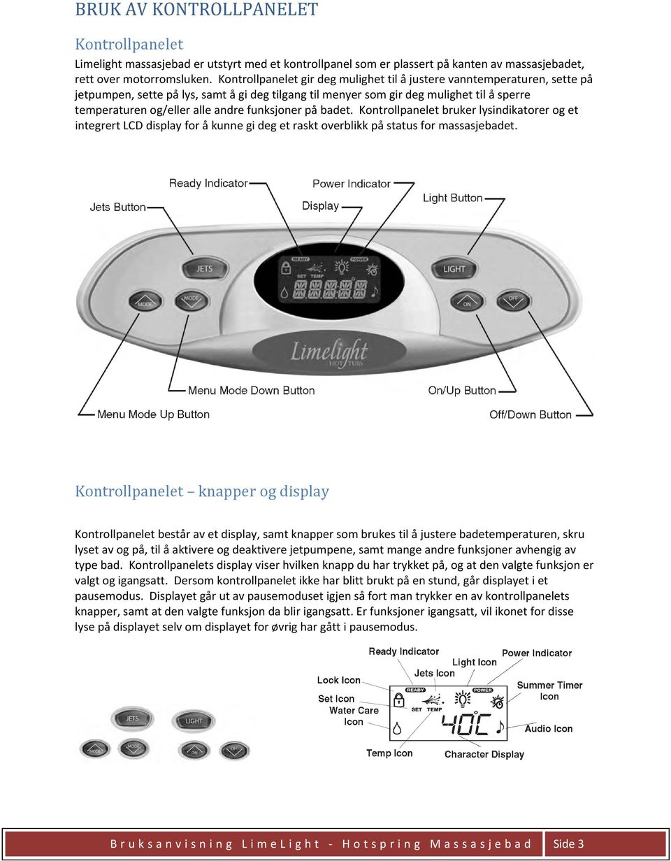 funksjoner på badet. Kontrollpanelet bruker lysindikatorer og et integrert LCD display for å kunne gi deg et raskt overblikk på status for massasjebadet.