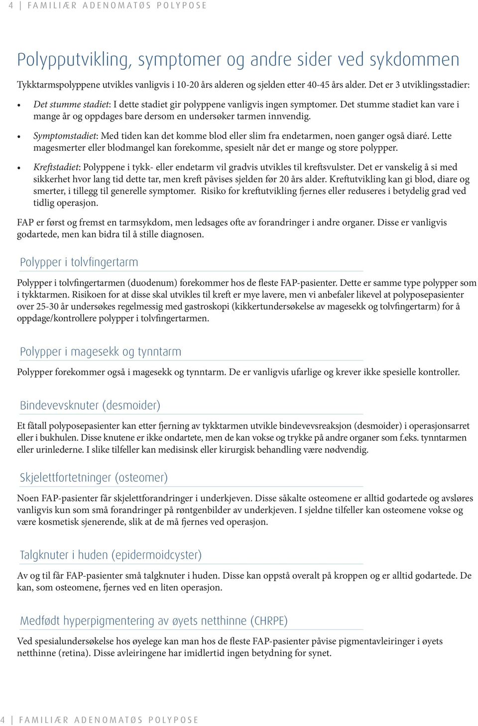 Symptomstadiet: Med tiden kan det komme blod eller slim fra endetarmen, noen ganger også diaré. Lette magesmerter eller blodmangel kan forekomme, spesielt når det er mange og store polypper.