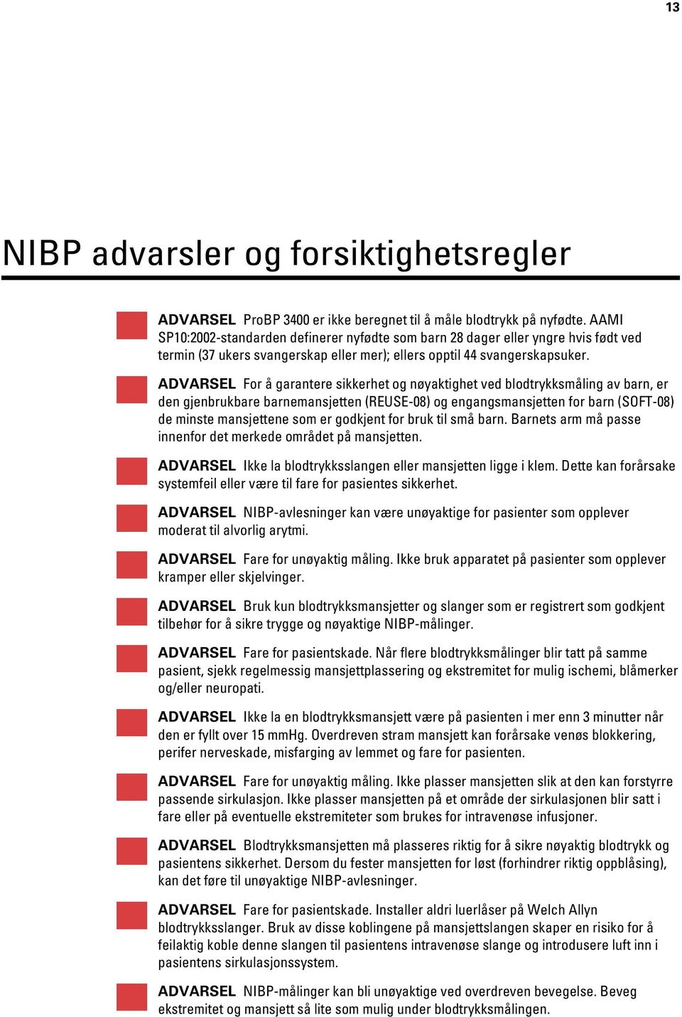 ADVARSEL For å garantere sikkerhet og nøyaktighet ved blodtrykksmåling av barn, er den gjenbrukbare barnemansjetten (REUSE-08) og engangsmansjetten for barn (SOFT-08) de minste mansjettene som er