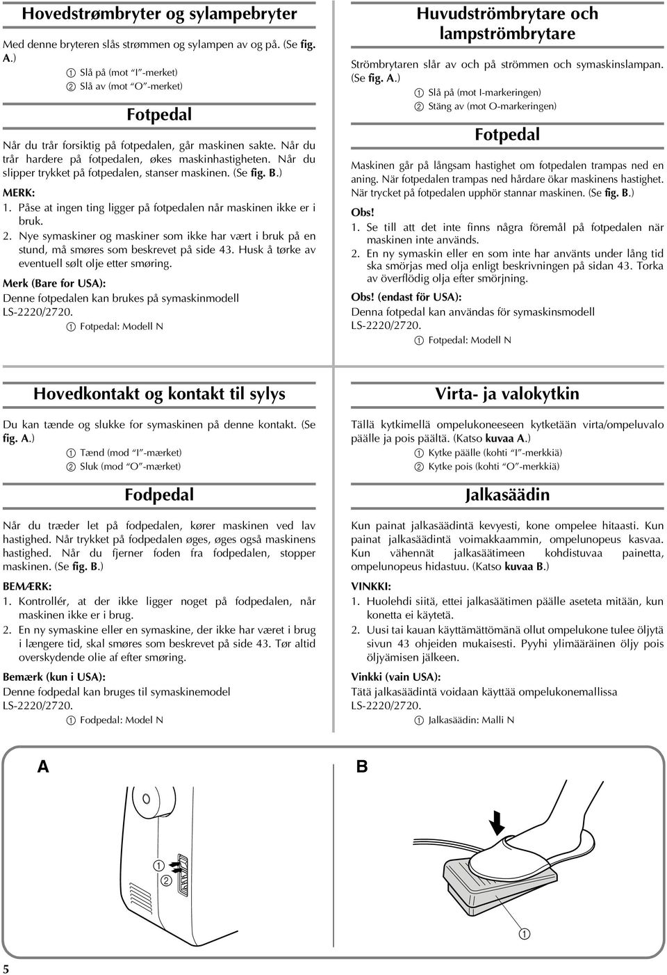 Når du slipper trykket på fotpedalen, stanser maskinen. (Se fig. B.) MERK: 1. Påse at ingen ting ligger på fotpedalen når maskinen ikke er i bruk. 2.