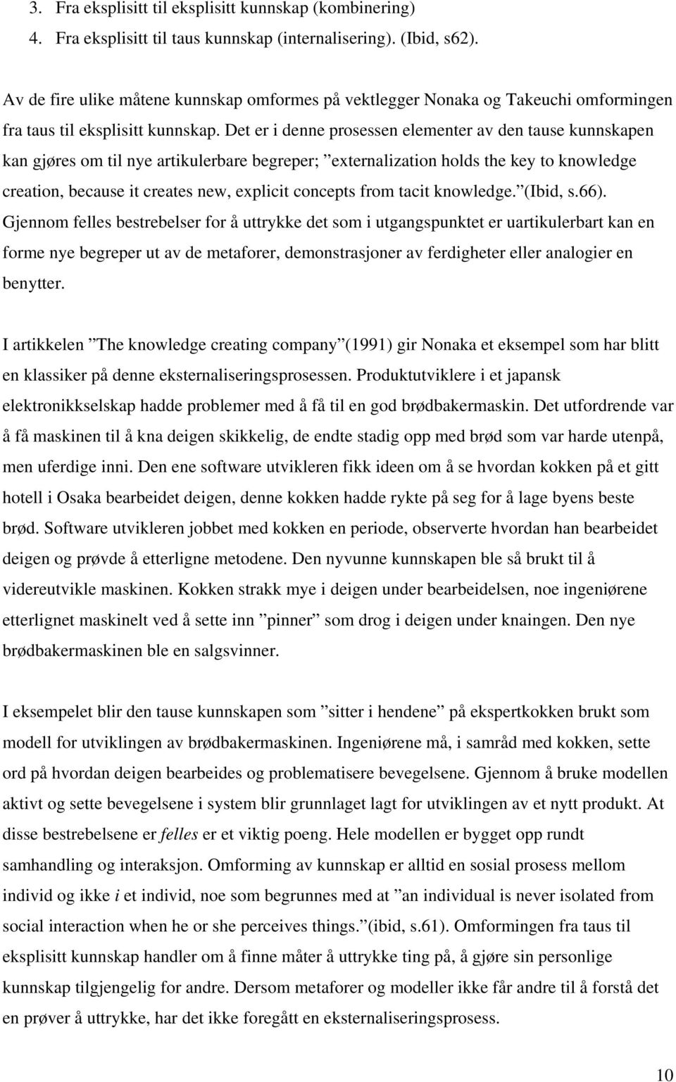 Det er i denne prosessen elementer av den tause kunnskapen kan gjøres om til nye artikulerbare begreper; externalization holds the key to knowledge creation, because it creates new, explicit concepts