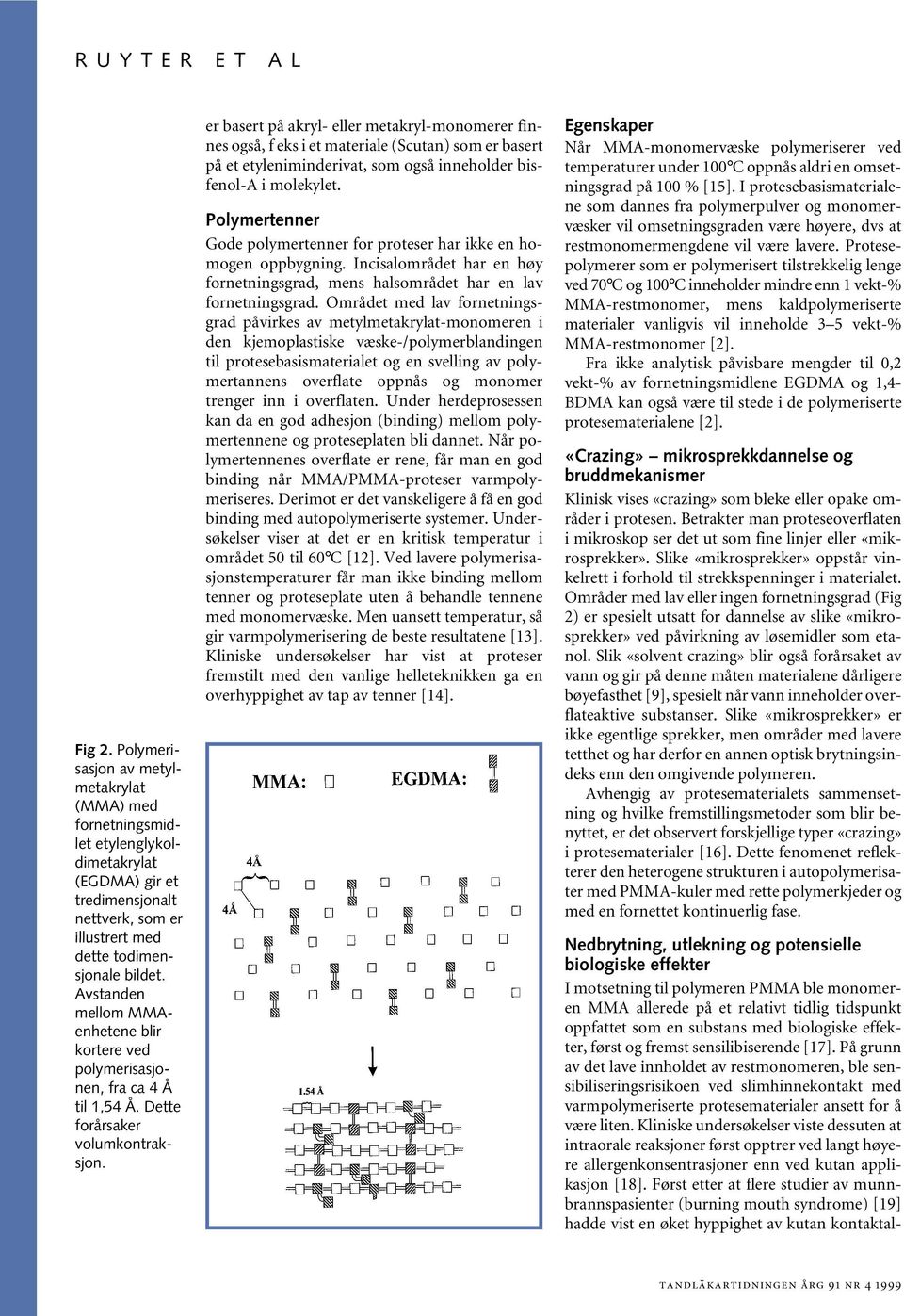 er basert på akryl- eller metakryl-monomerer finnes også, f eks i et materiale (Scutan) som er basert på et etyleniminderivat, som også inneholder bisfenol-a i molekylet.