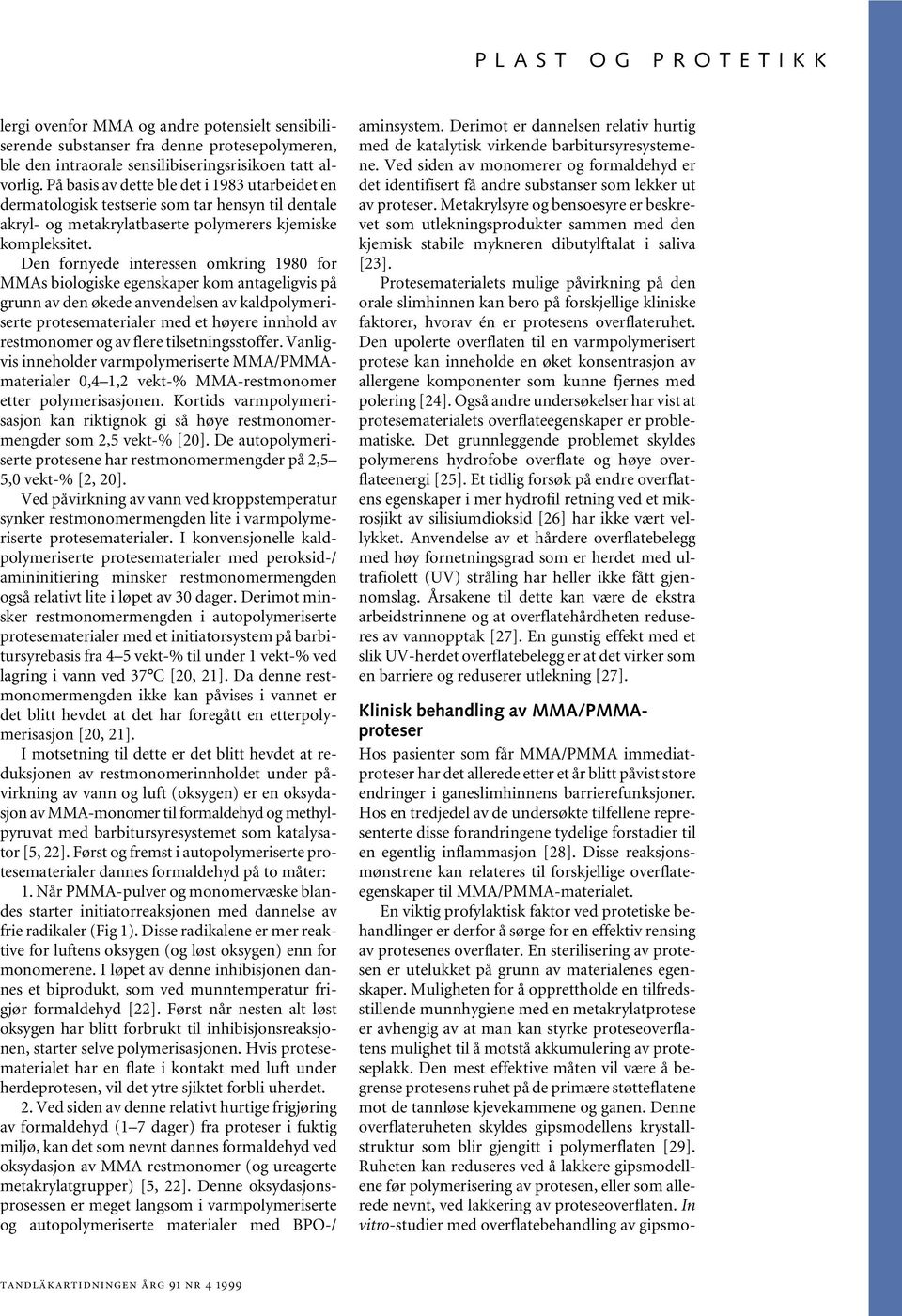 Den fornyede interessen omkring 1980 for MMAs biologiske egenskaper kom antageligvis på grunn av den økede anvendelsen av kaldpolymeriserte protesematerialer med et høyere innhold av restmonomer og