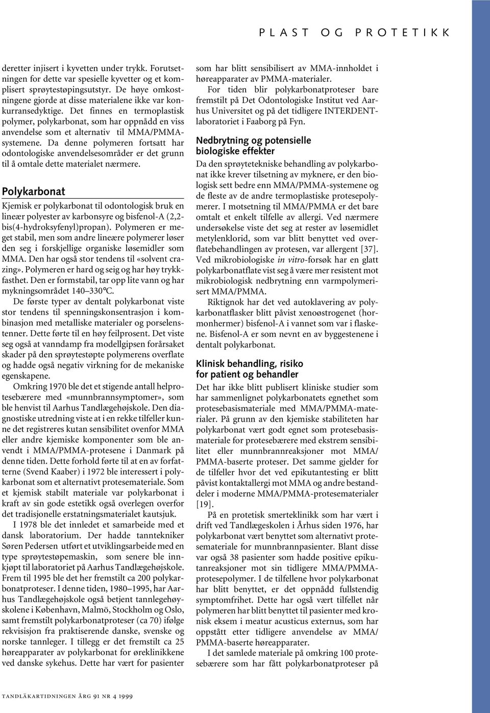 Det finnes en termoplastisk polymer, polykarbonat, som har oppnådd en viss anvendelse som et alternativ til MMA/PMMAsystemene.