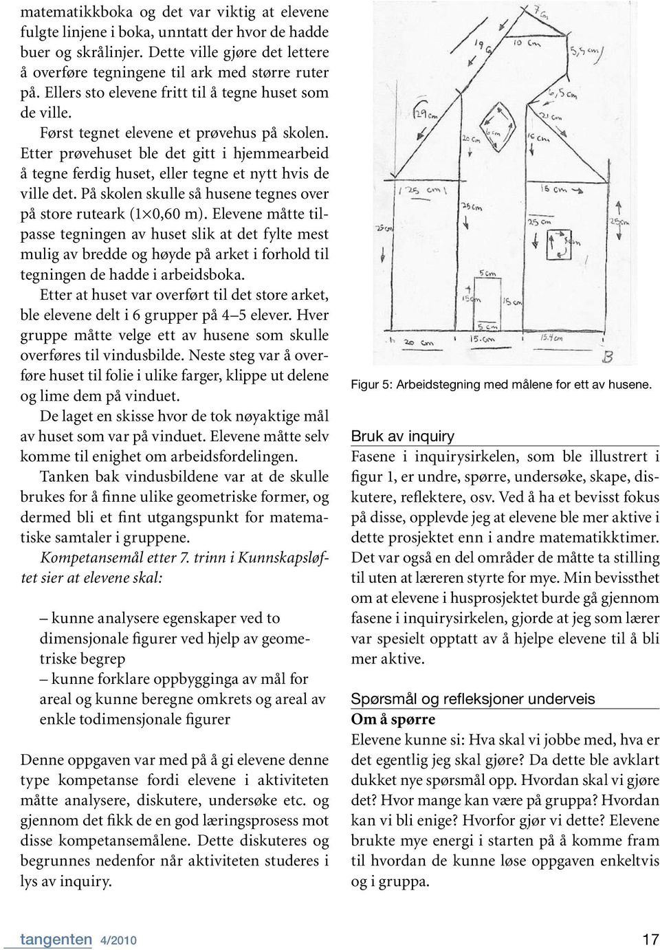 Etter prøvehuset ble det gitt i hjemmearbeid å tegne ferdig huset, eller tegne et nytt hvis de ville det. På skolen skulle så husene tegnes over på store ruteark (1 0,60 m).