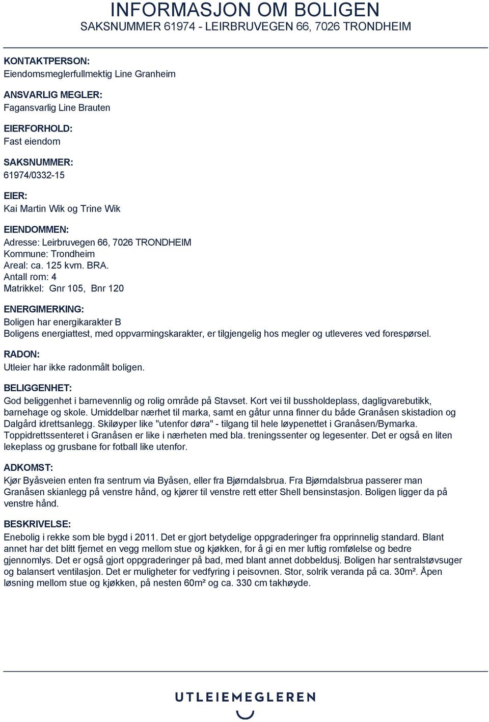 Antall rom: 4 Matrikkel: Gnr 105, Bnr 120 ENERGIMERKING: Boligen har energikarakter B Boligens energiattest, med oppvarmingskarakter, er tilgjengelig hos megler og utleveres ved forespørsel.