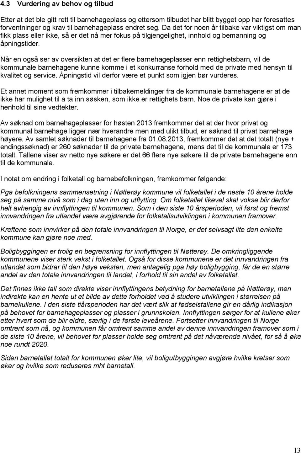 Når en også ser av oversikten at det er flere barnehageplasser enn rettighetsbarn, vil de kommunale barnehagene kunne komme i et konkurranse forhold med de private med hensyn til kvalitet og service.