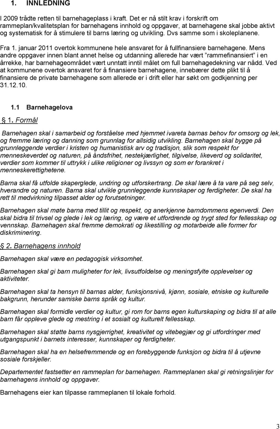 Dvs samme som i skoleplanene. Fra 1. januar 2011 overtok kommunene hele ansvaret for å fullfinansiere barnehagene.