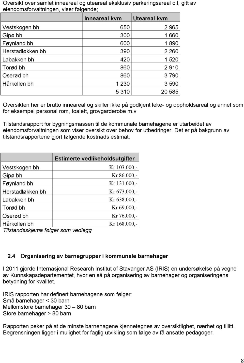 860 2 910 Oserød bh 860 3 790 Hårkollen bh 1 230 3 590 5 310 20 585 Oversikten her er brutto inneareal og skiller ikke på godkjent leke- og oppholdsareal og annet som for eksempel personal rom,