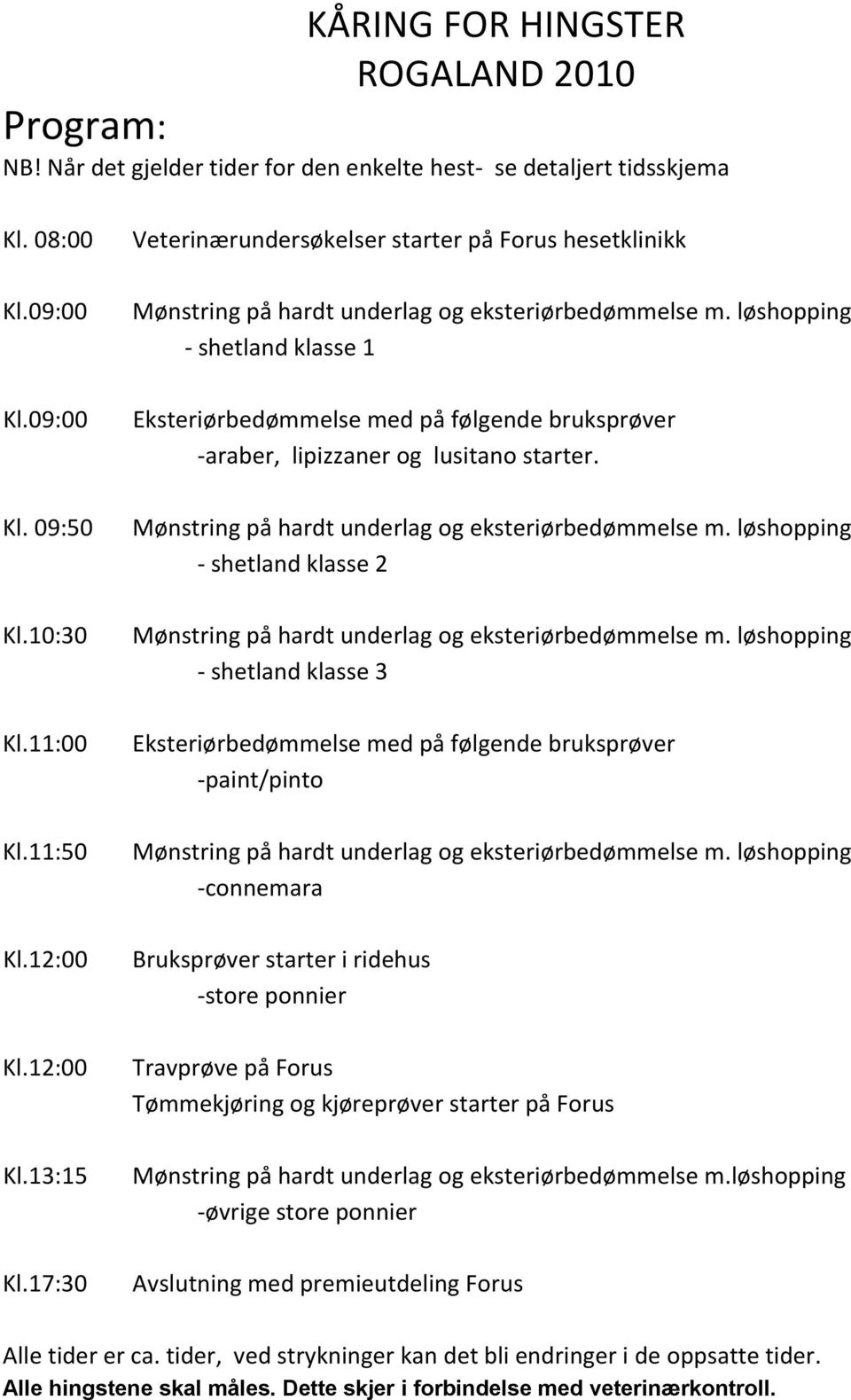 løshopping - shetland klasse 1 Eksteriørbedømmelse med på følgende bruksprøver -araber, lipizzaner og lusitano starter. Mønstring på hardt underlag og eksteriørbedømmelse m.