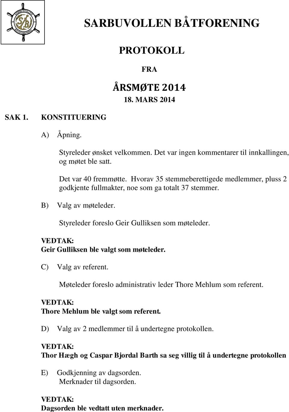 Geir Gulliksen ble valgt som møteleder. C) Valg av referent. Møteleder foreslo administrativ leder Thore Mehlum som referent. Thore Mehlum ble valgt som referent.