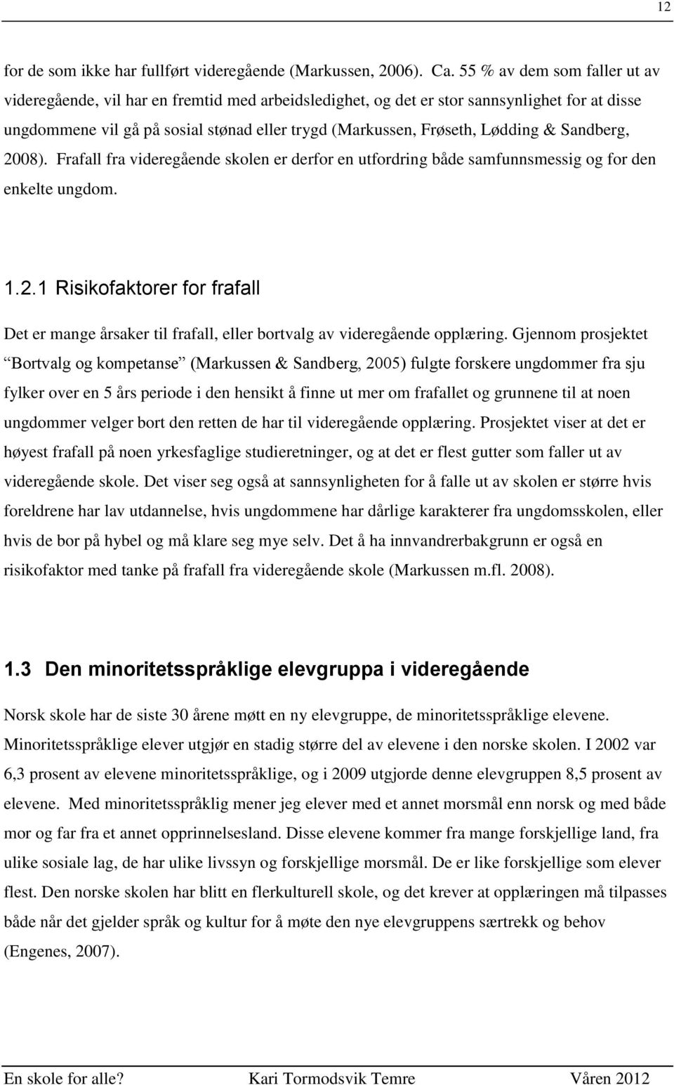 Lødding & Sandberg, 2008). Frafall fra videregående skolen er derfor en utfordring både samfunnsmessig og for den enkelte ungdom. 1.2.1 Risikofaktorer for frafall Det er mange årsaker til frafall, eller bortvalg av videregående opplæring.