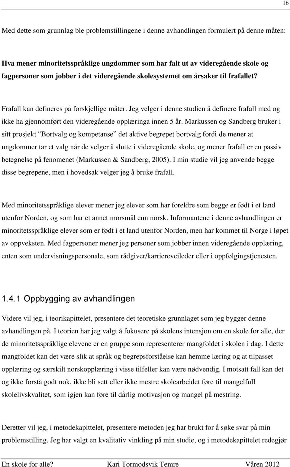 Jeg velger i denne studien å definere frafall med og ikke ha gjennomført den videregående opplæringa innen 5 år.