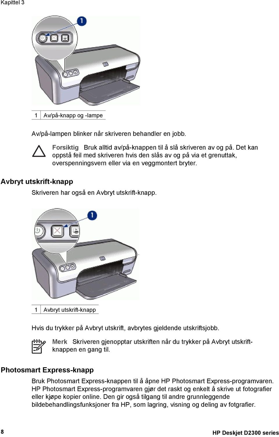 1 Avbryt utskrift-knapp Hvis du trykker på Avbryt utskrift, avbrytes gjeldende utskriftsjobb. Merk Skriveren gjenopptar utskriften når du trykker på Avbryt utskriftknappen en gang til.