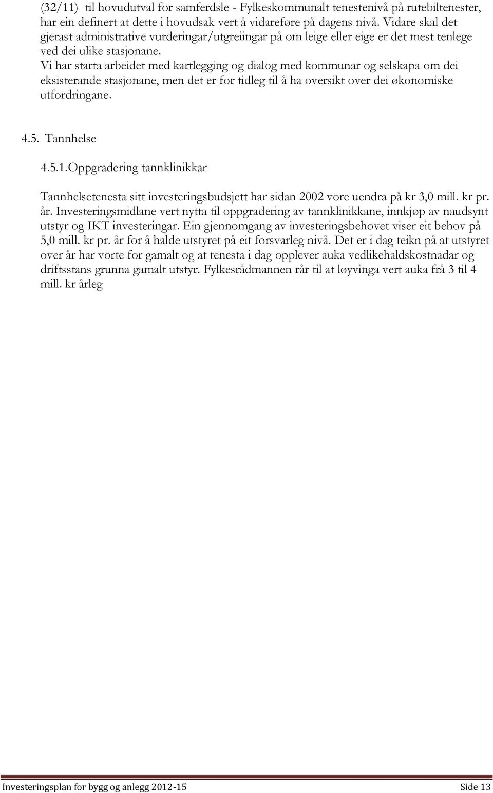 Vi har starta arbeidet med kartlegging og dialog med kommunar og selskapa om dei eksisterande stasjonane, men det er for tidleg til å ha oversikt over dei økonomiske utfordringane. 4.5. Tannhelse 4.5.1.