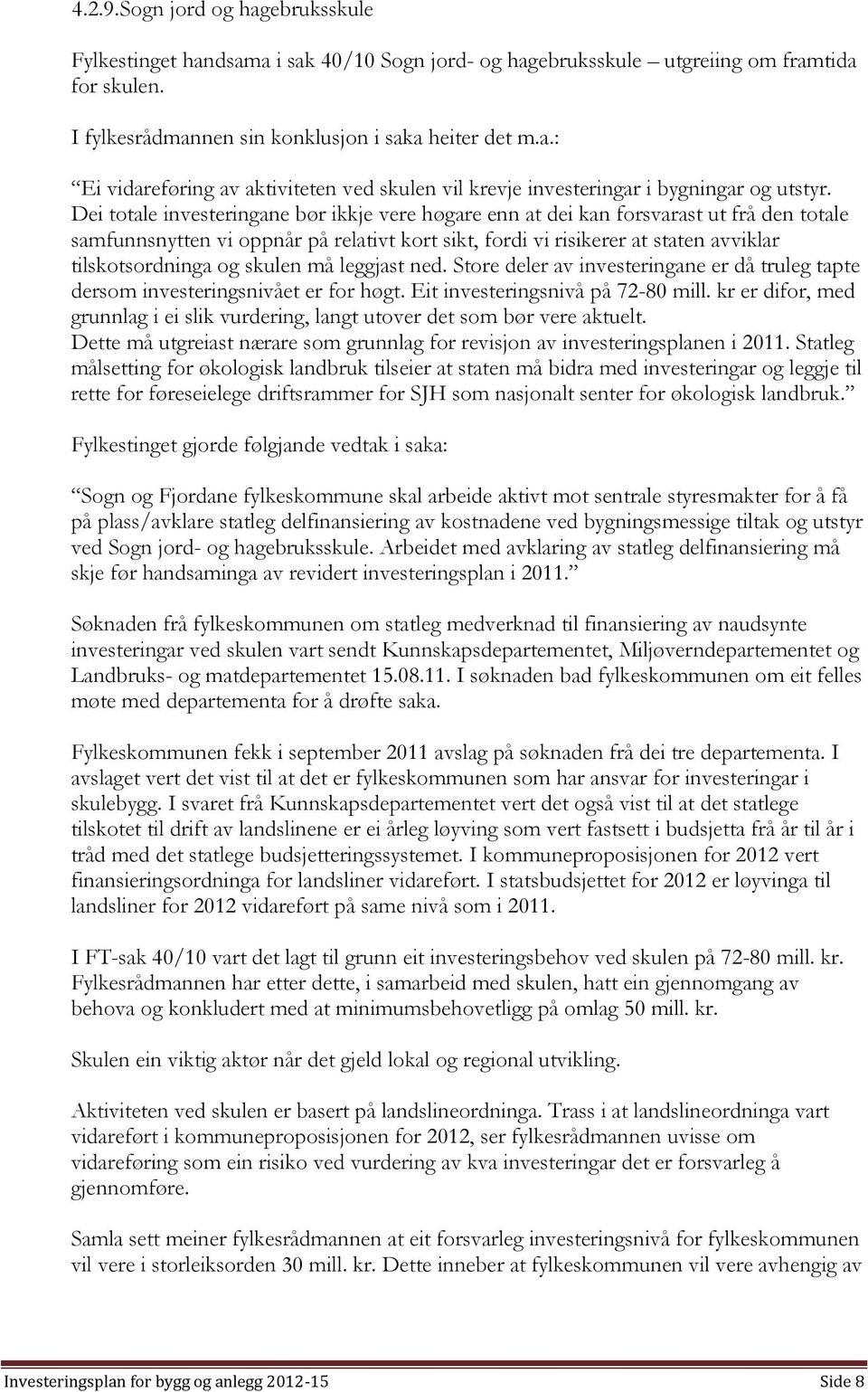 skulen må leggjast ned. Store deler av investeringane er då truleg tapte dersom investeringsnivået er for høgt. Eit investeringsnivå på 72-80 mill.