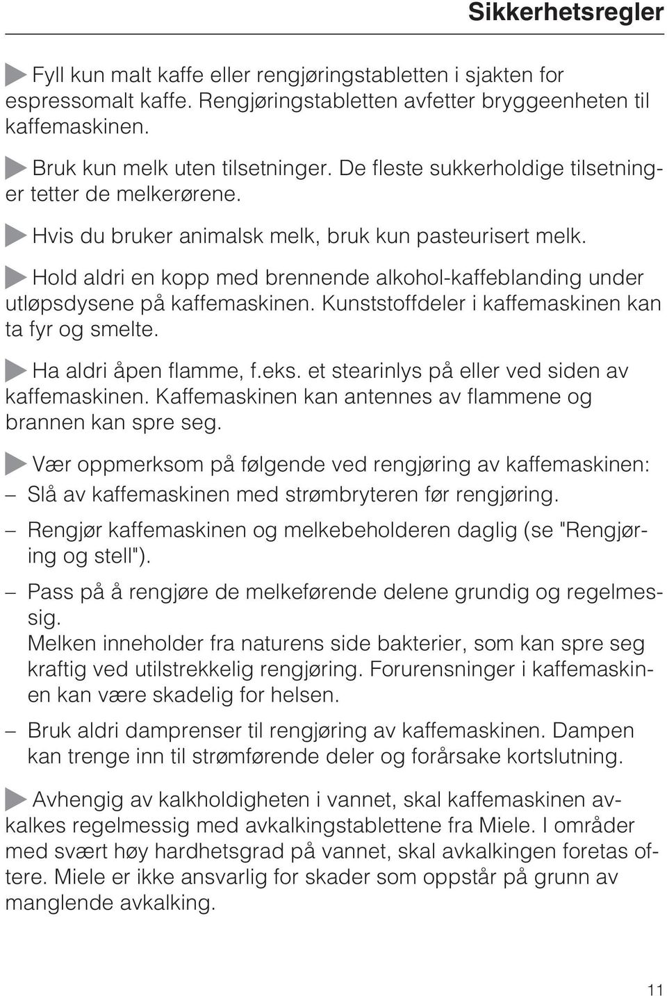 ~ Hold aldri en kopp med brennende alkohol-kaffeblanding under utløpsdysene på kaffemaskinen. Kunststoffdeler i kaffemaskinen kan ta fyr og smelte. ~ Ha aldri åpen flamme, f.eks.