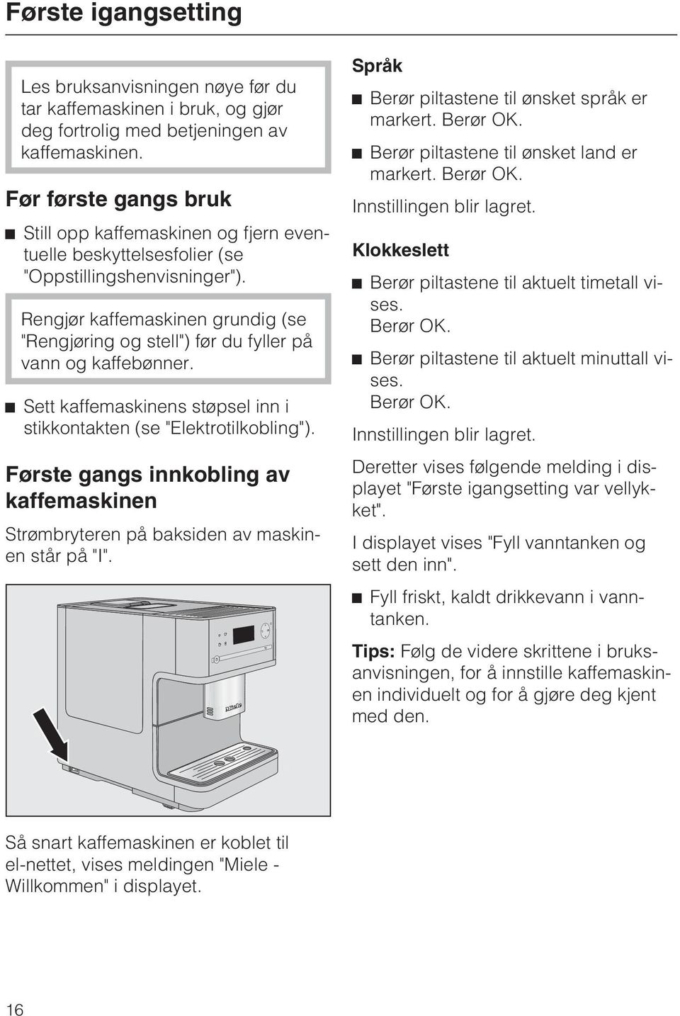 Rengjør kaffemaskinen grundig (se "Rengjøring og stell") før du fyller på vann og kaffebønner. ^ Sett kaffemaskinens støpsel inn i stikkontakten (se "Elektrotilkobling").