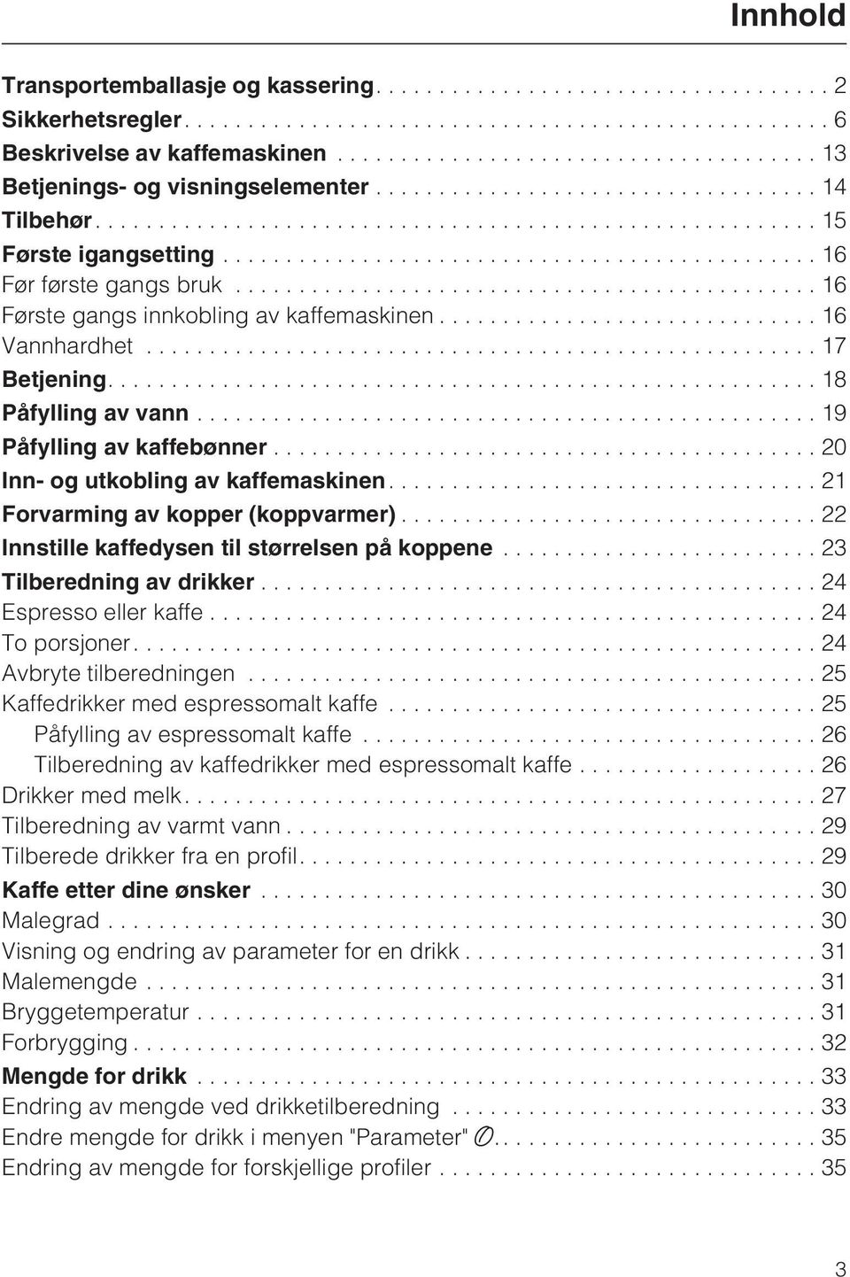 ...21 Forvarming av kopper (koppvarmer)...22 Innstille kaffedysen til størrelsen på koppene...23 Tilberedning av drikker...24 Espresso eller kaffe...24 To porsjoner....24 Avbryte tilberedningen.