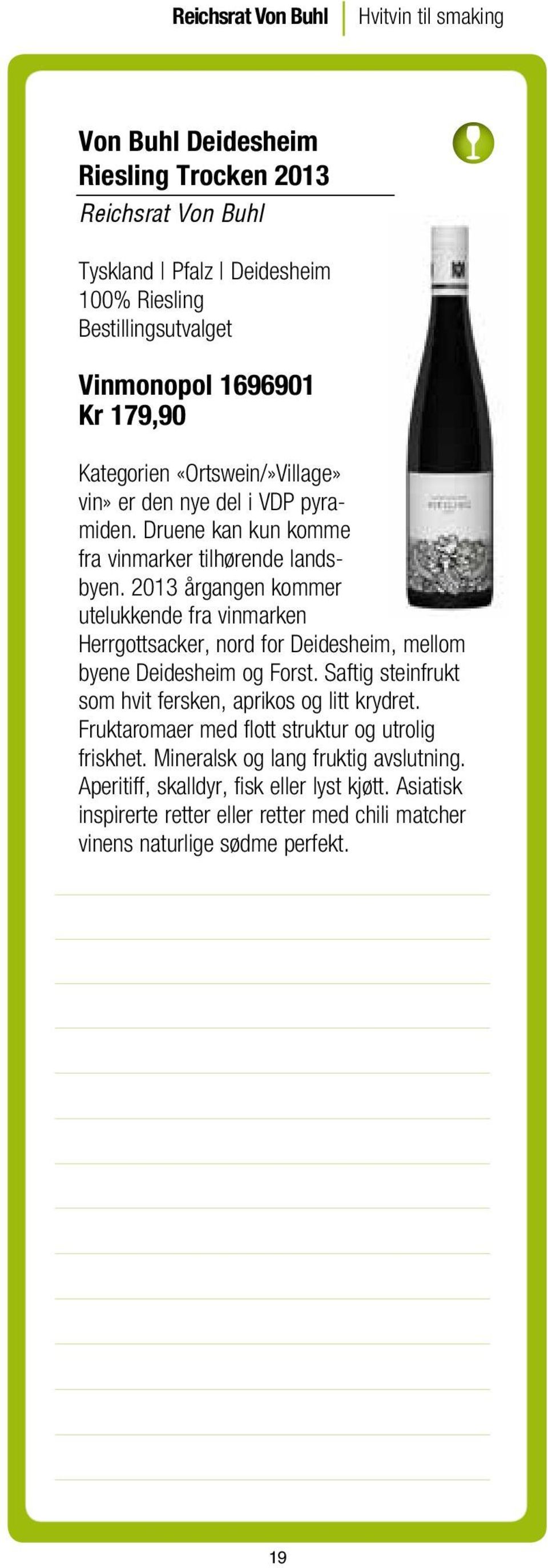 2013 årgangen kommer utelukkende fra vinmarken Herrgottsacker, nord for Deidesheim, mellom byene Deidesheim og Forst. Saftig steinfrukt som hvit fersken, aprikos og litt krydret.