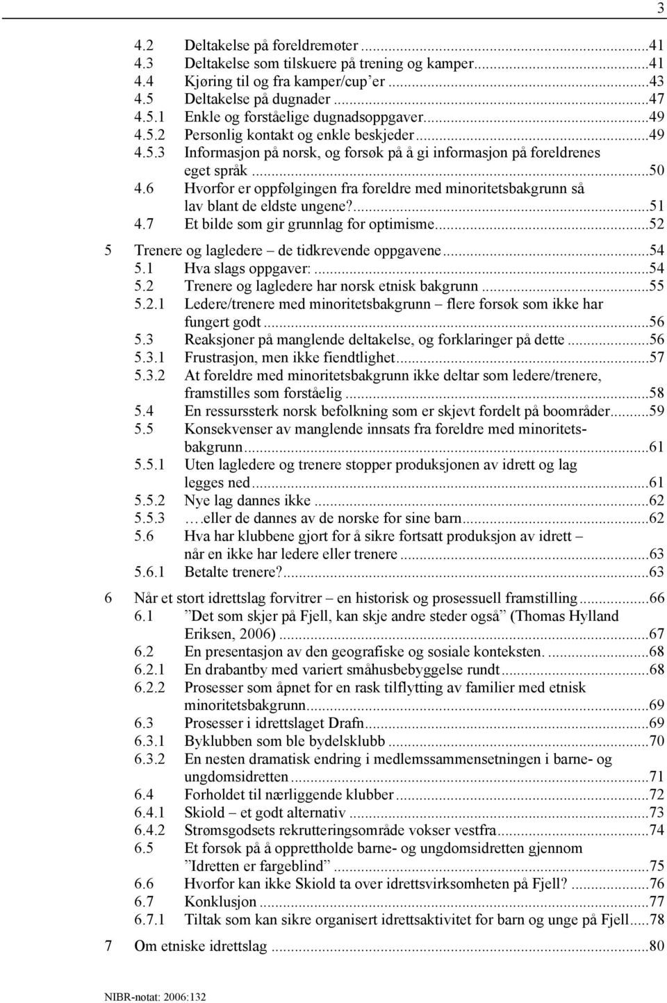 6 Hvorfor er oppfølgingen fra foreldre med minoritetsbakgrunn så lav blant de eldste ungene?...51 4.7 Et bilde som gir grunnlag for optimisme...52 5 Trenere og lagledere de tidkrevende oppgavene...54 5.