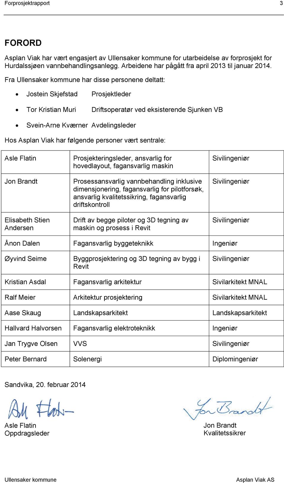 vært sentrale: Asle Flatin Jon Brandt Elisabeth Stien Andersen Prosjekteringsleder, ansvarlig for hovedlayout, fagansvarlig maskin Prosessansvarlig vannbehandling inklusive dimensjonering,