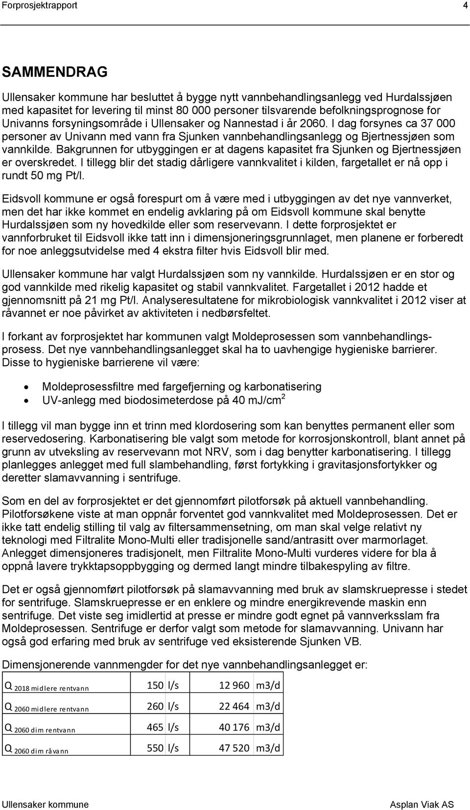 Bakgrunnen for utbyggingen er at dagens kapasitet fra Sjunken og Bjertnessjøen er overskredet. I tillegg blir det stadig dårligere vannkvalitet i kilden, fargetallet er nå opp i rundt 50 mg Pt/l.