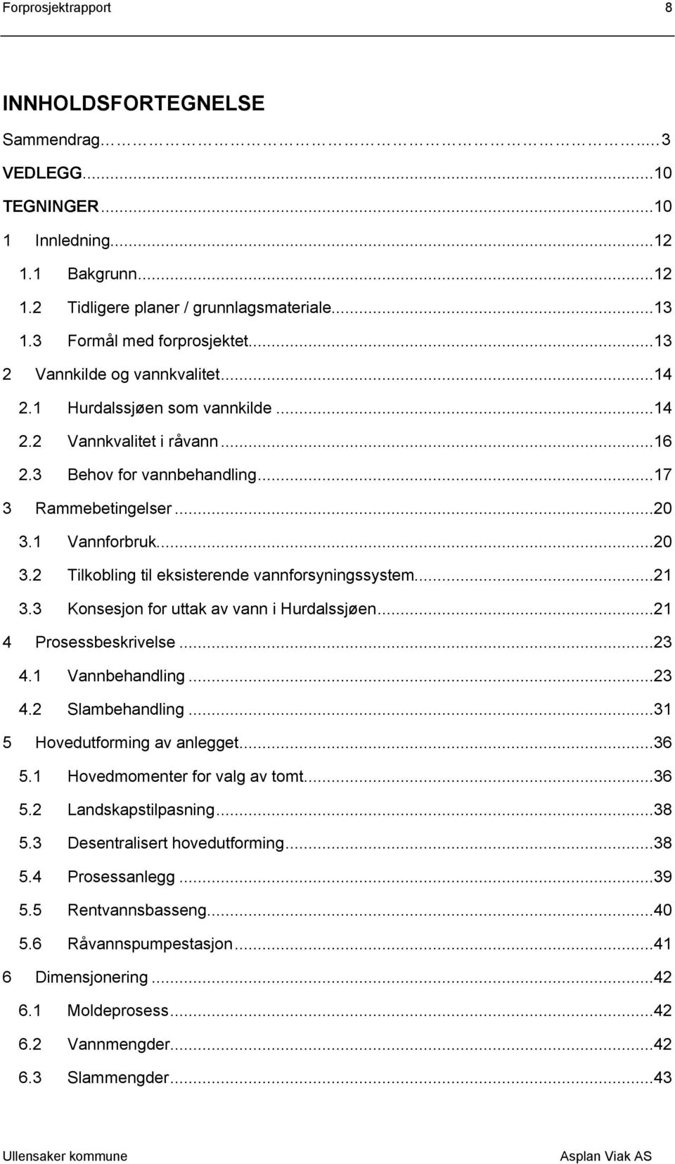 1 Vannforbruk...20 3.2 Tilkobling til eksisterende vannforsyningssystem...21 3.3 Konsesjon for uttak av vann i Hurdalssjøen...21 4 Prosessbeskrivelse...23 4.1 Vannbehandling...23 4.2 Slambehandling.