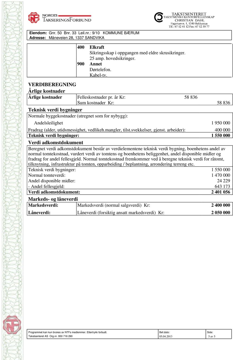 år Kr: 58 836 Sum kostnader Kr: 58 836 Teknisk verdi bygninger Normale byggekostnader (utregnet som for nybygg): Andelsleilighet 1 950 000 Fradrag (alder, utidsmessighet, vedlikeh.mangler, tilst.