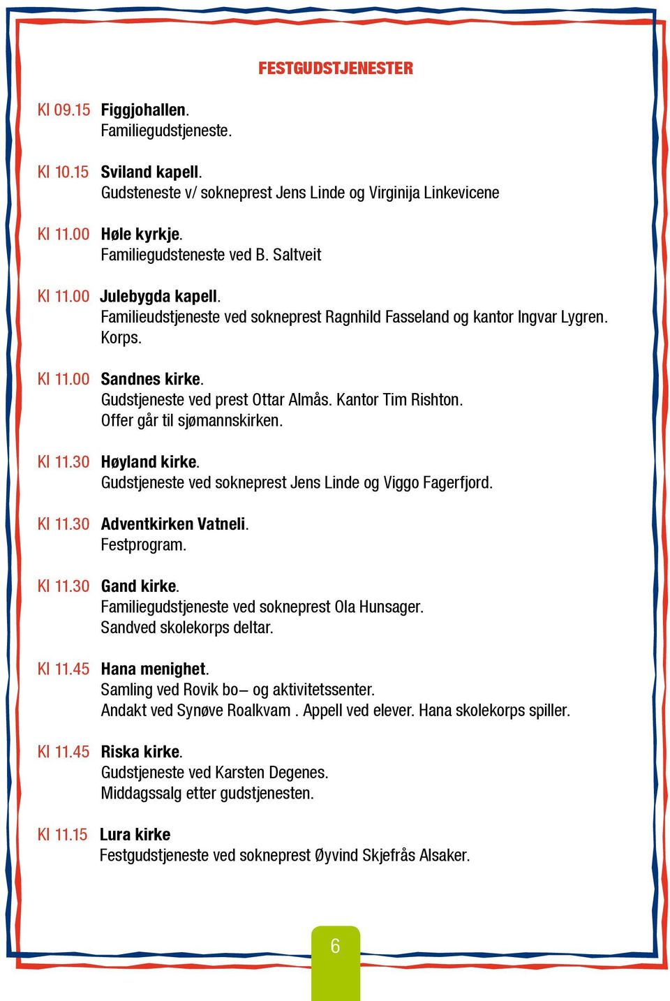 Offer går til sjømannskirken. Kl 11.30 Høyland kirke. Gudstjeneste ved sokneprest Jens Linde og Viggo Fagerfjord. Kl 11.30 Adventkirken Vatneli. Festprogram. Kl 11.30 Gand kirke.