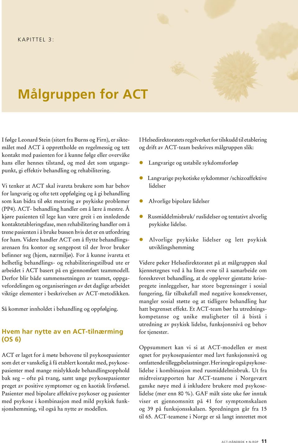 Vi tenker at ACT skal ivareta brukere som har behov for langvarig og ofte tett oppfølging og å gi behandling som kan bidra til økt mestring av psykiske problemer (PP4).