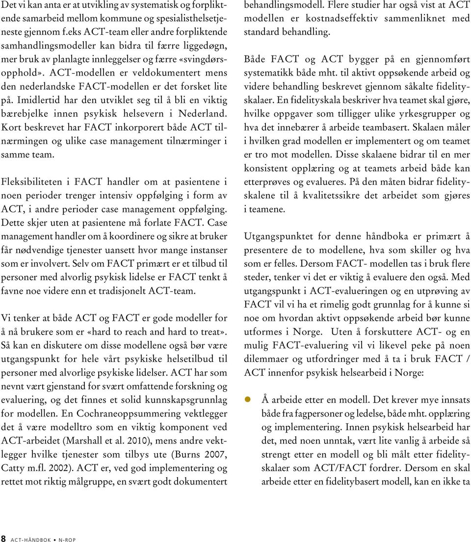 ACT-modellen er veldokumentert mens den nederlandske FACT-modellen er det forsket lite på. Imidlertid har den utviklet seg til å bli en viktig bærebjelke innen psykisk helsevern i Nederland.