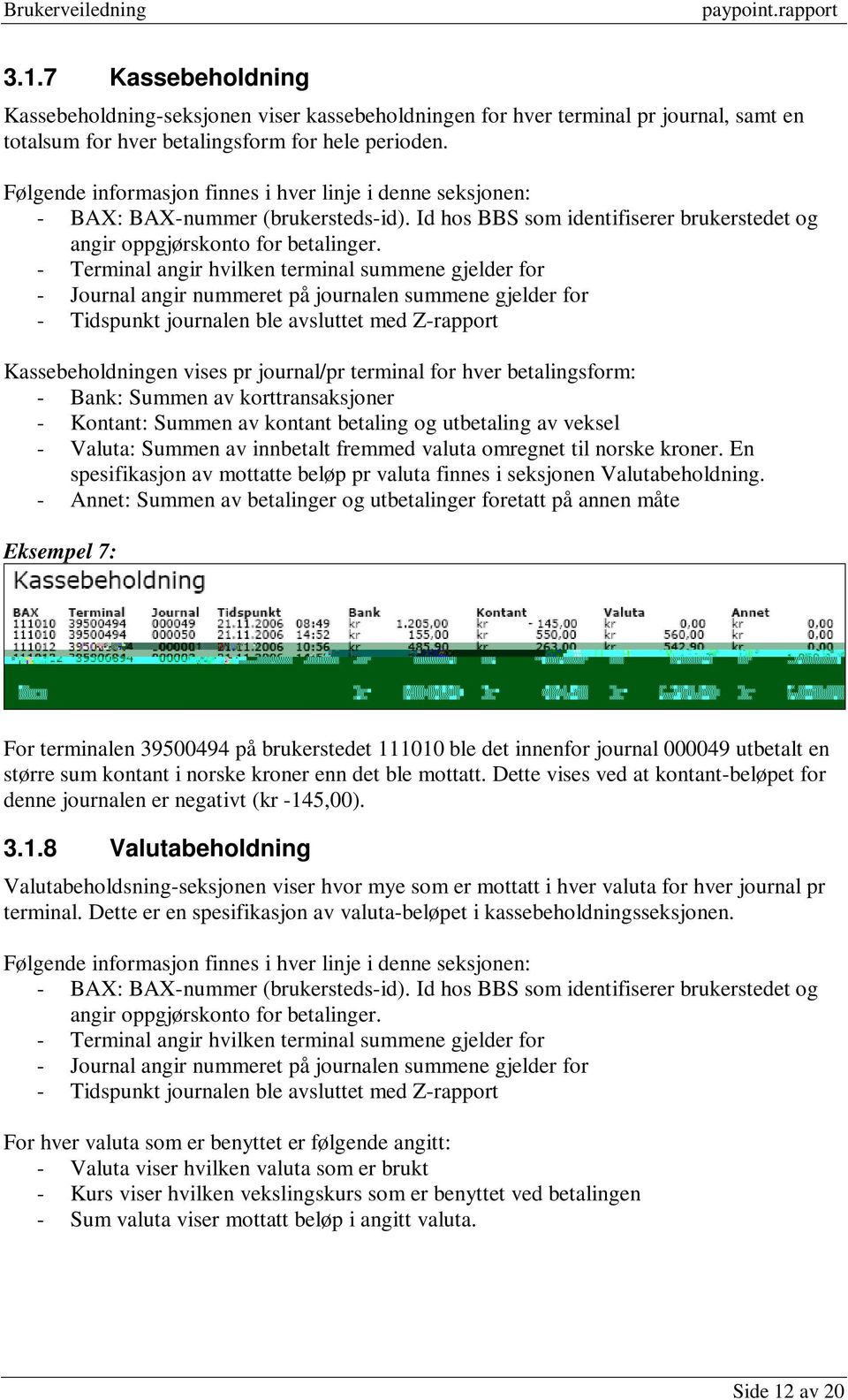 - Terminal angir hvilken terminal summene gjelder for - Journal angir nummeret på journalen summene gjelder for - Tidspunkt journalen ble avsluttet med Z-rapport Kassebeholdningen vises pr journal/pr