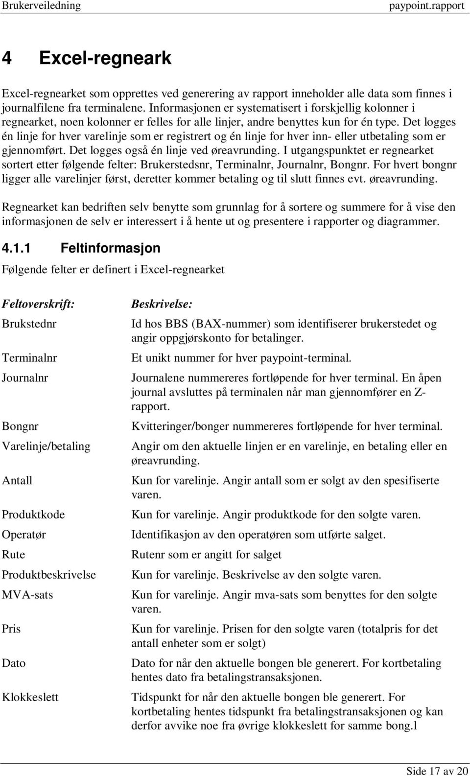 Det logges én linje for hver varelinje som er registrert og én linje for hver inn- eller utbetaling som er gjennomført. Det logges også én linje ved øreavrunding.