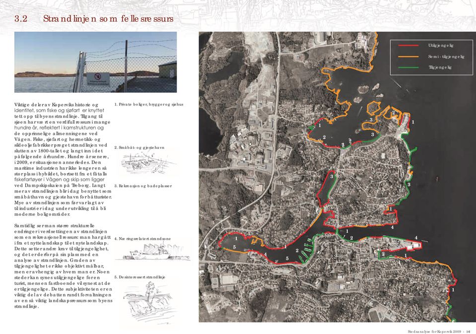 Fiske, sjøfart og hermetikk- og sildeoljefabrikker preget strandlinjen ved slutten av 1800-tallet og langt inn i det påfølgende århundre. Hundre år senere, i 2009, er situasjonen annerledes.