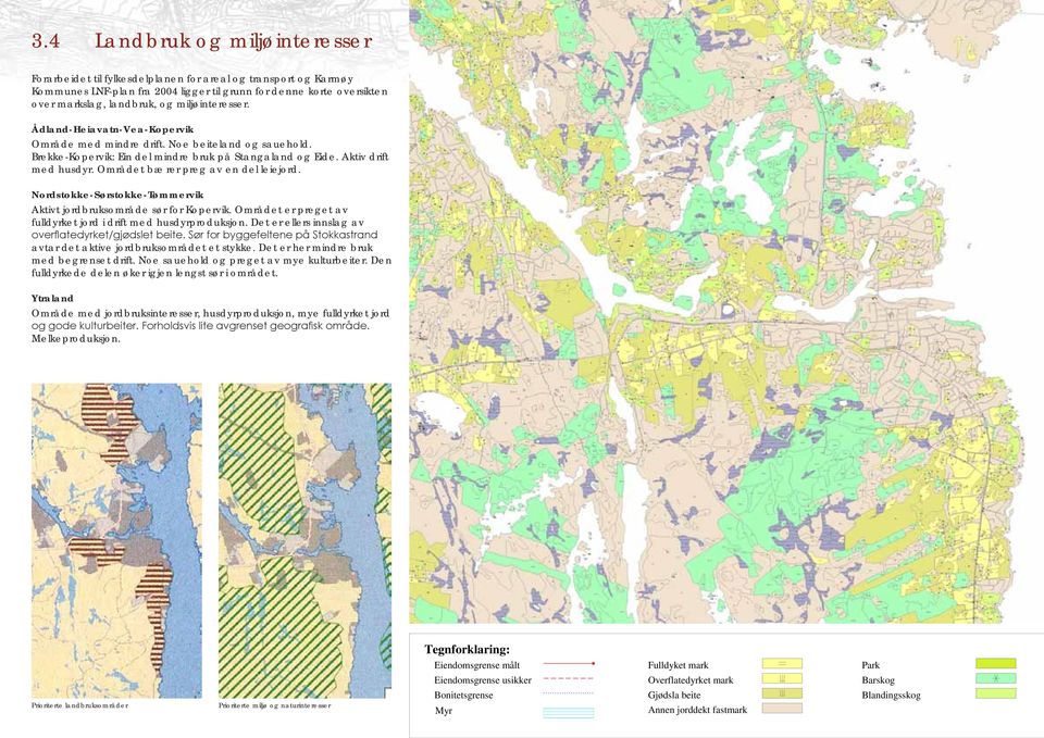 Området bærer preg av en del leiejord. Nordstokke-Sørstokke-Tømmervik Aktivt jordbruksområde sør for Kopervik. Området er preget av fulldyrket jord i drift med husdyrproduksjon.