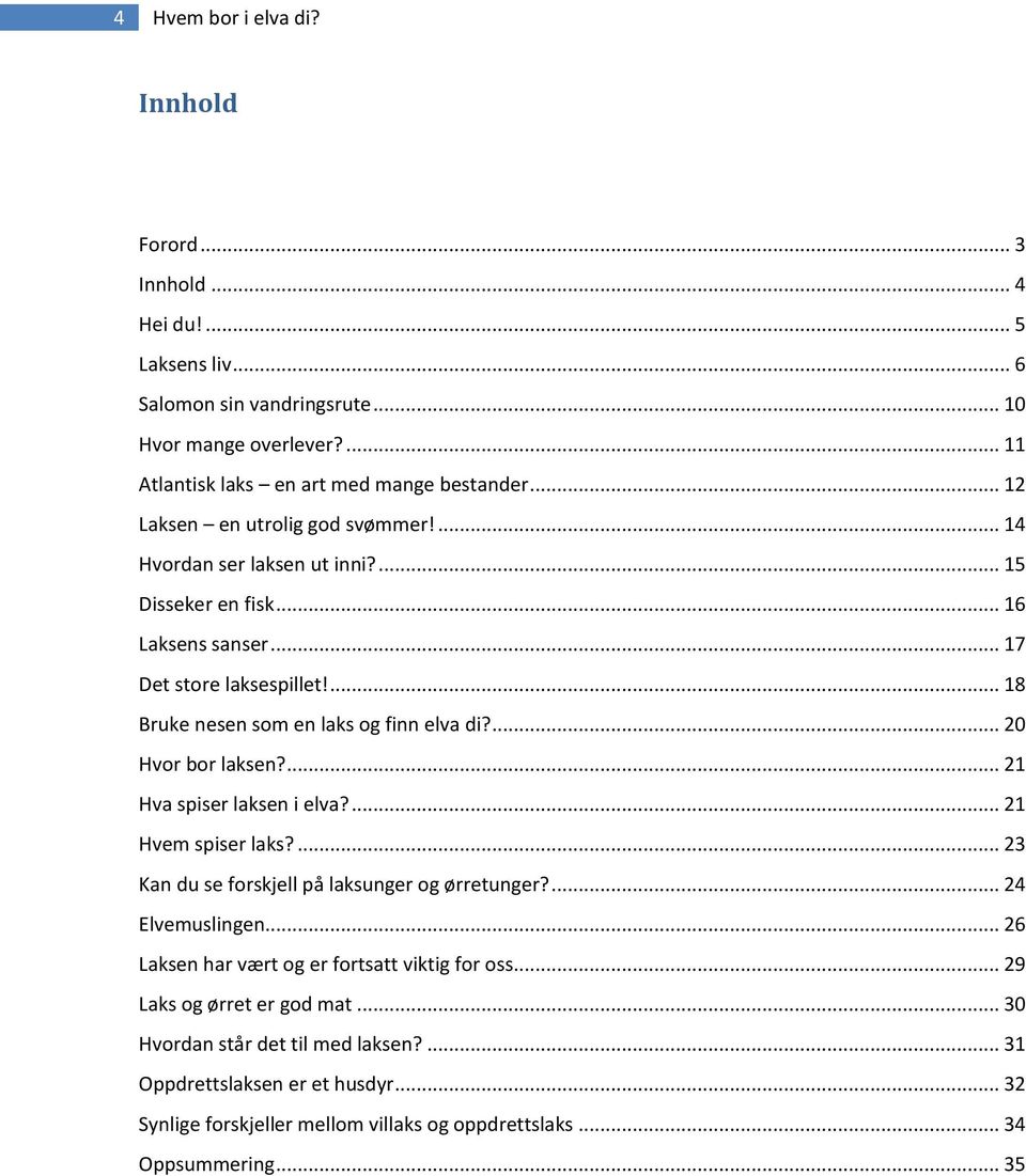 ... 20 Hvor bor laksen?... 21 Hva spiser laksen i elva?... 21 Hvem spiser laks?... 23 Kan du se forskjell på laksunger og ørretunger?... 24 Elvemuslingen.