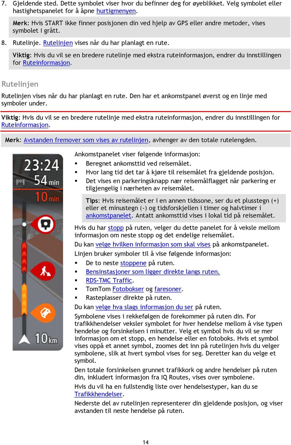 Viktig: Hvis du vil se en bredere rutelinje med ekstra ruteinformasjon, endrer du innstillingen for Ruteinformasjon. Rutelinjen Rutelinjen vises når du har planlagt en rute.