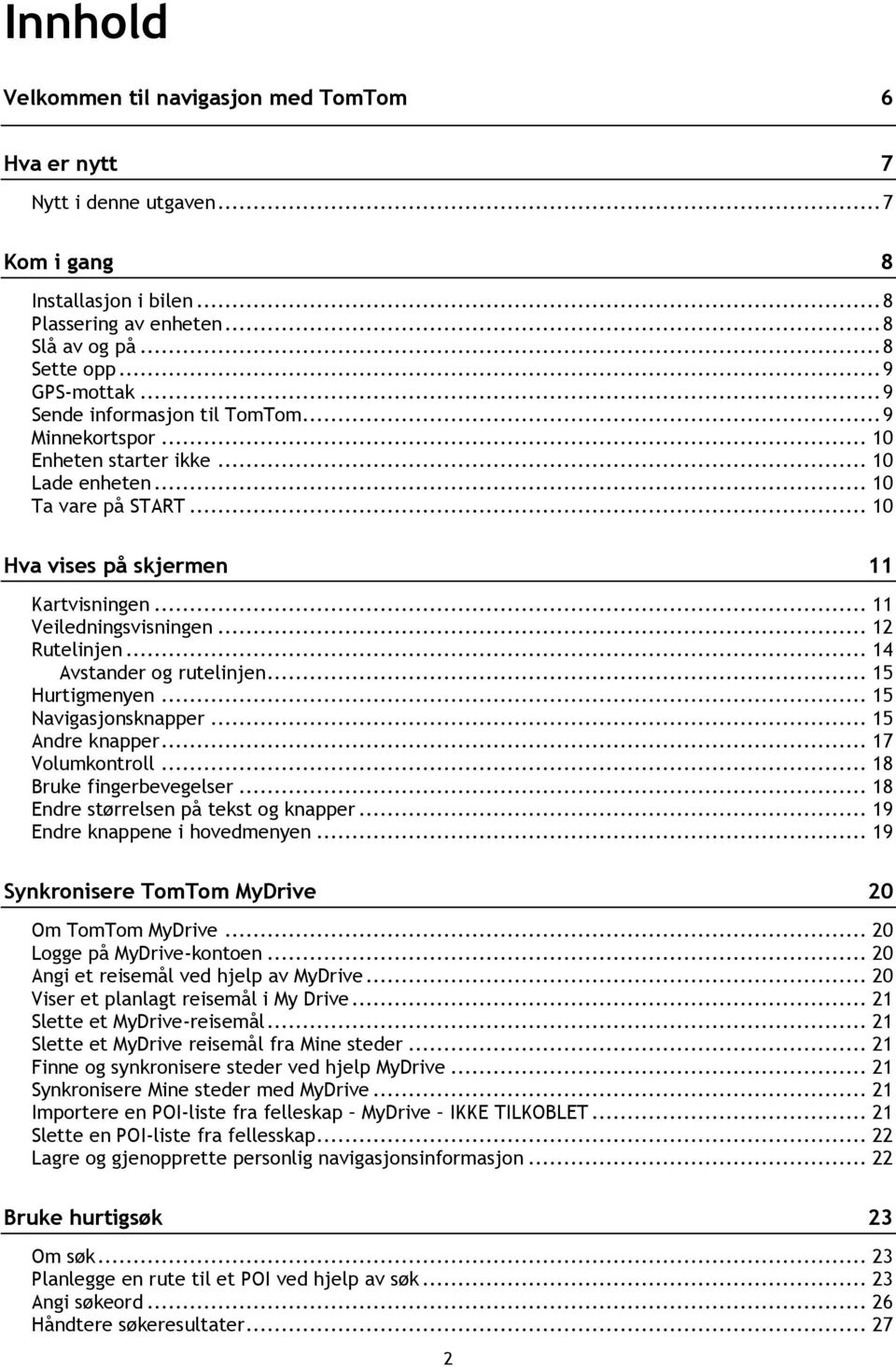 .. 12 Rutelinjen... 14 Avstander og rutelinjen... 15 Hurtigmenyen... 15 Navigasjonsknapper... 15 Andre knapper... 17 Volumkontroll... 18 Bruke fingerbevegelser.