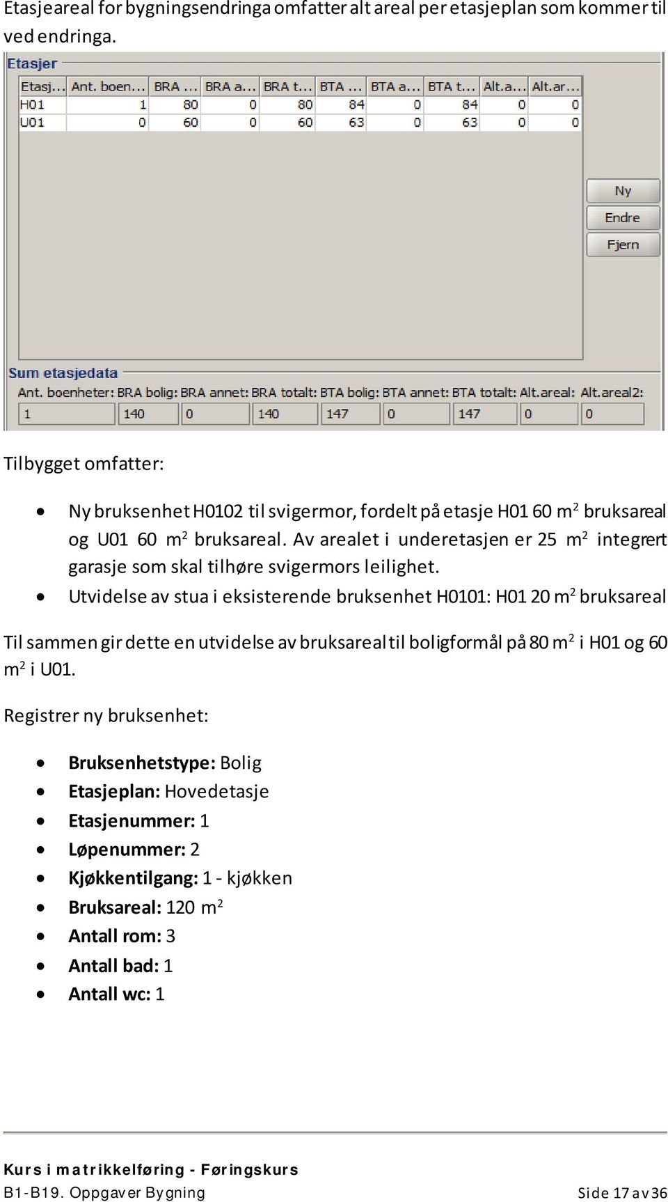 Av arealet i underetasjen er 25 m 2 integrert garasje som skal tilhøre svigermors leilighet.