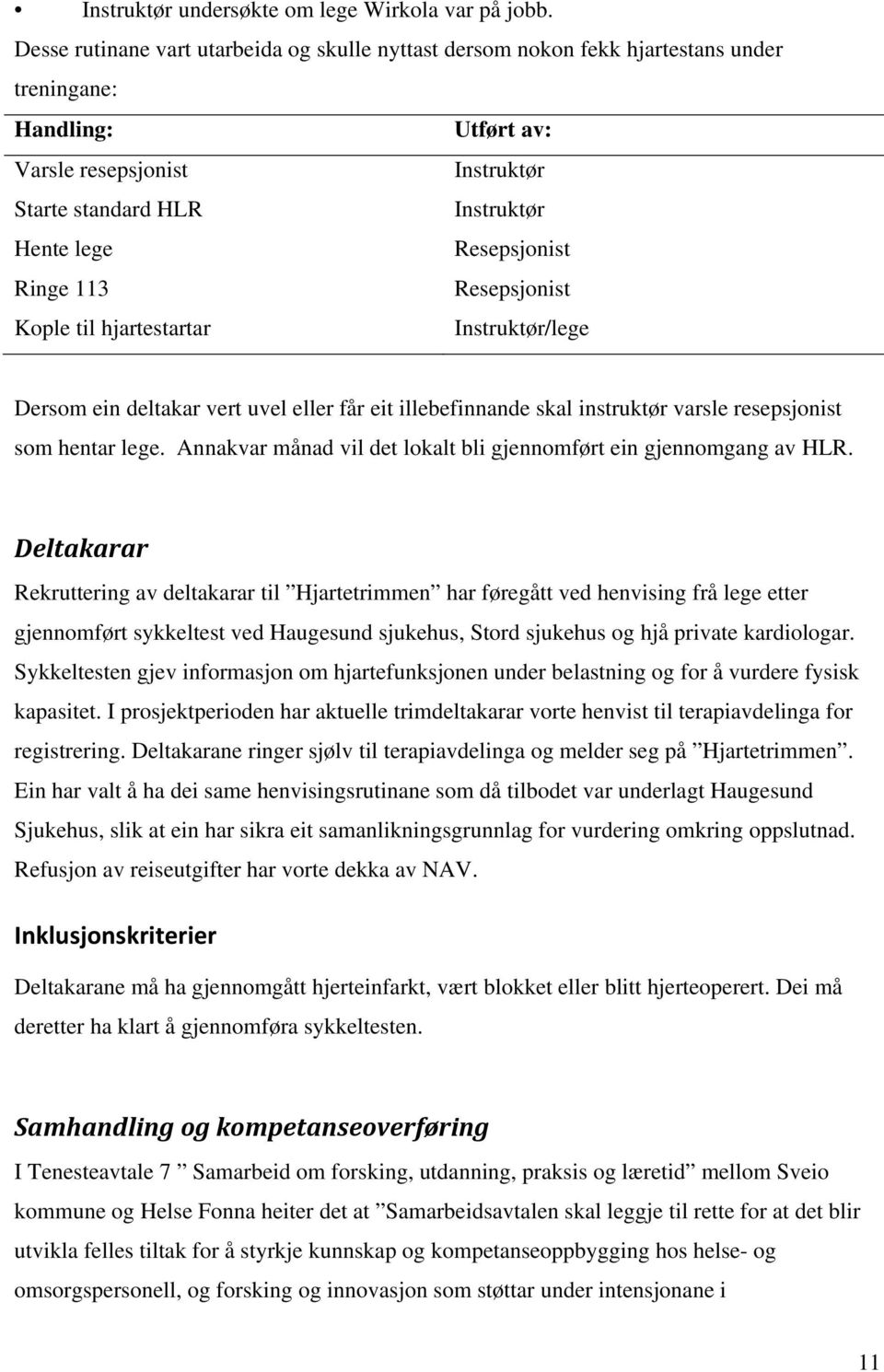 Resepsjonist Ringe 113 Resepsjonist Kople til hjartestartar Instruktør/lege Dersom ein deltakar vert uvel eller får eit illebefinnande skal instruktør varsle resepsjonist som hentar lege.