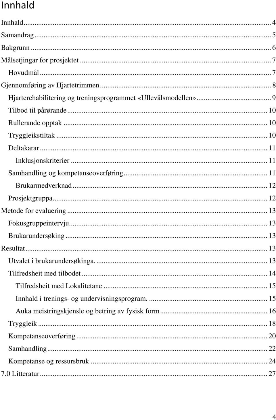 .. 12 Metode for evaluering... 13 Fokusgruppeintervju... 13 Brukarundersøking... 13 Resultat... 13 Utvalet i brukarundersøkinga.... 13 Tilfredsheit med tilbodet... 14 Tilfredsheit med Lokalitetane.