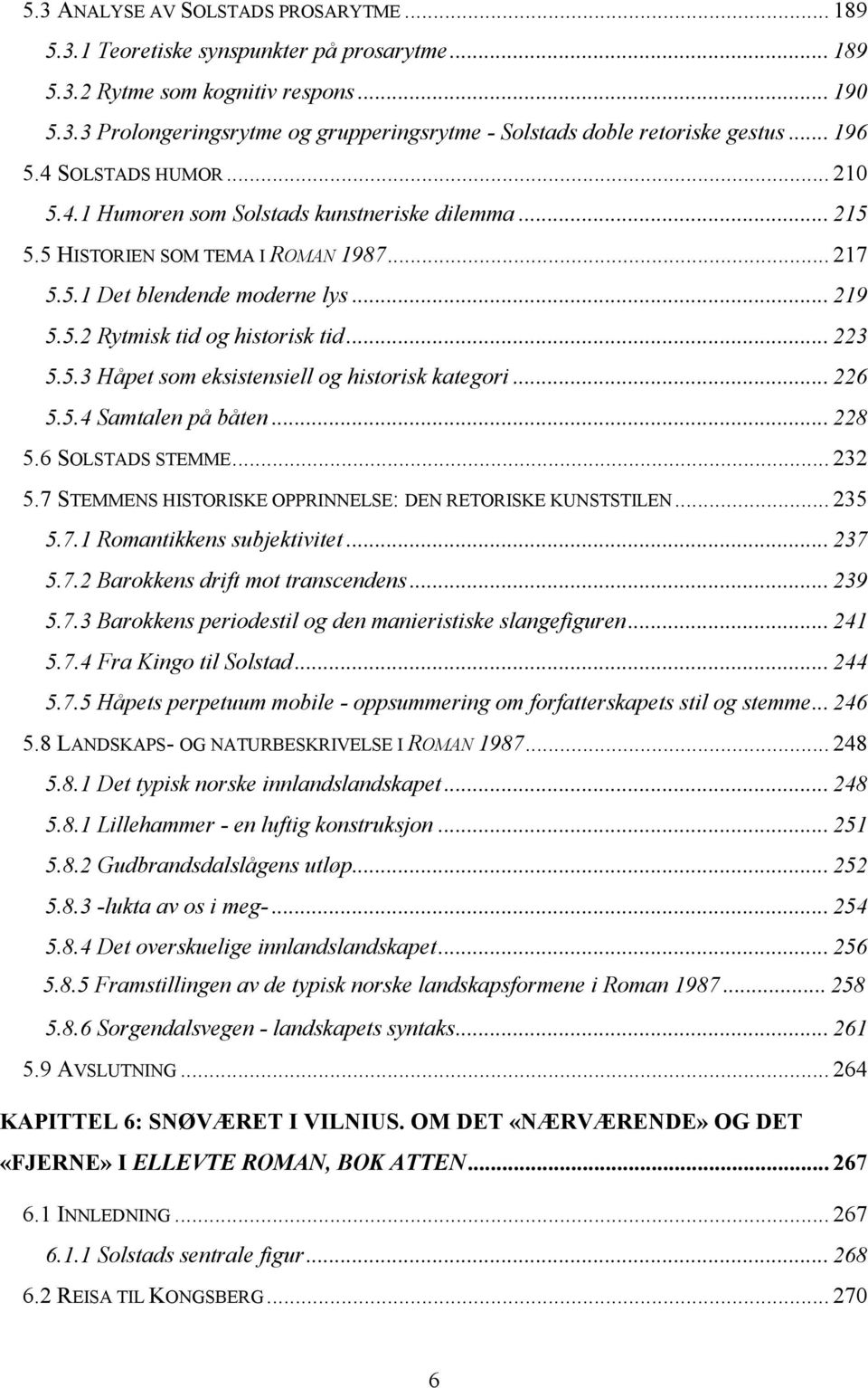 .. 223 5.5.3 Håpet som eksistensiell og historisk kategori... 226 5.5.4 Samtalen på båten... 228 5.6 SOLSTADS STEMME... 232 5.7 STEMMENS HISTORISKE OPPRINNELSE: DEN RETORISKE KUNSTSTILEN... 235 5.7.1 Romantikkens subjektivitet.