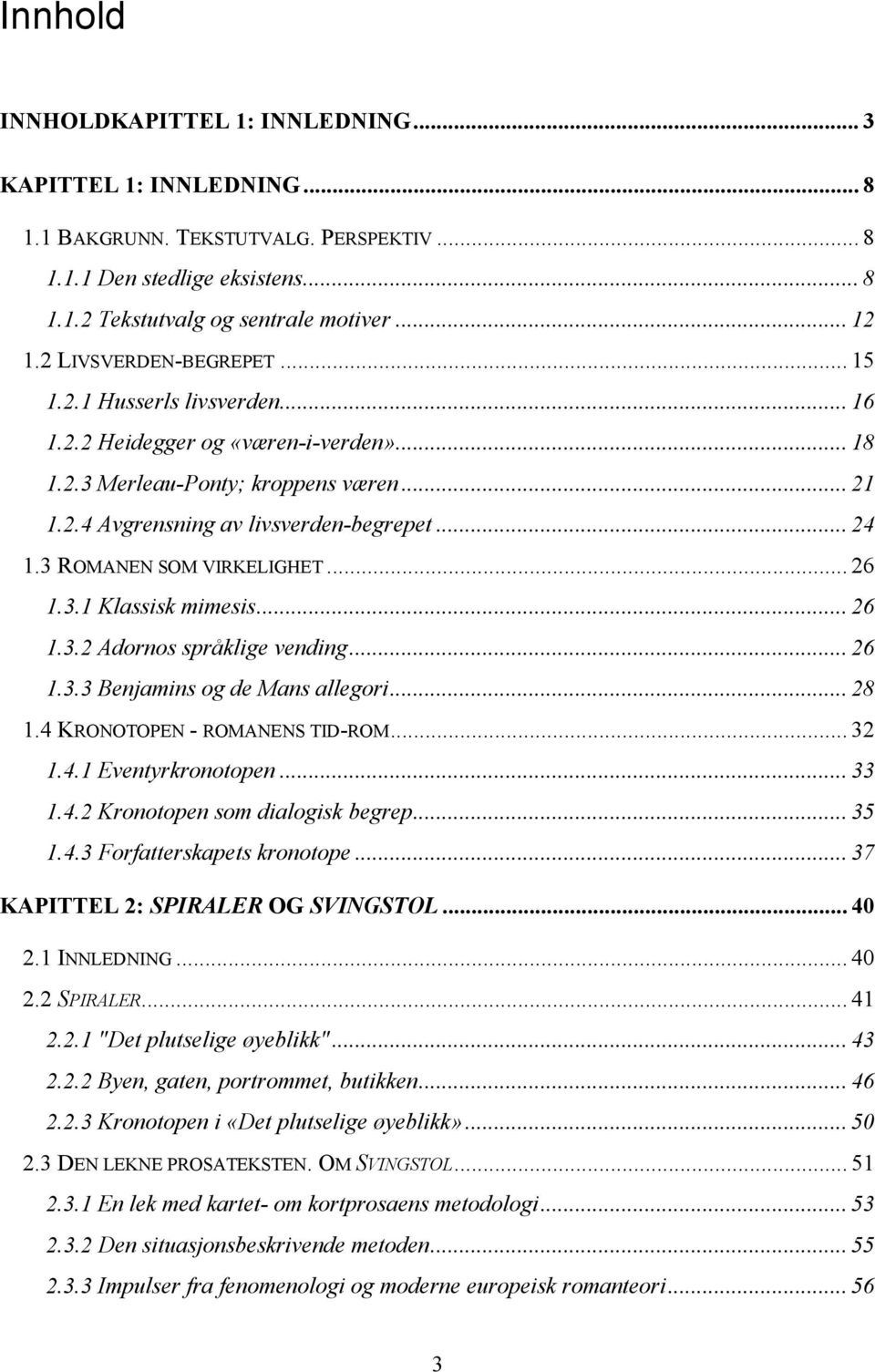 3 ROMANEN SOM VIRKELIGHET... 26 1.3.1 Klassisk mimesis... 26 1.3.2 Adornos språklige vending... 26 1.3.3 Benjamins og de Mans allegori... 28 1.4 KRONOTOPEN - ROMANENS TID-ROM... 32 1.4.1 Eventyrkronotopen.