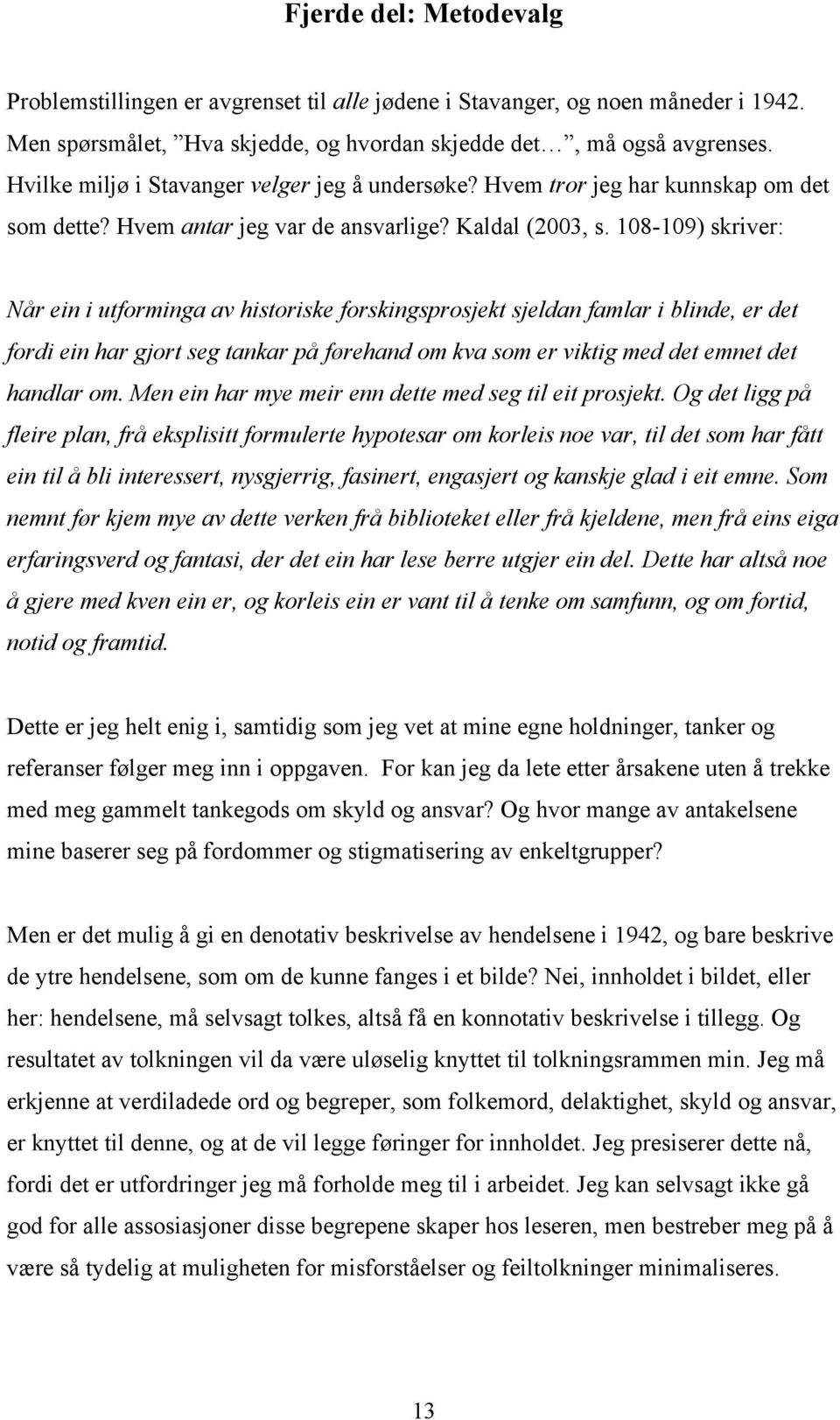 108-109) skriver: Når ein i utforminga av historiske forskingsprosjekt sjeldan famlar i blinde, er det fordi ein har gjort seg tankar på førehand om kva som er viktig med det emnet det handlar om.