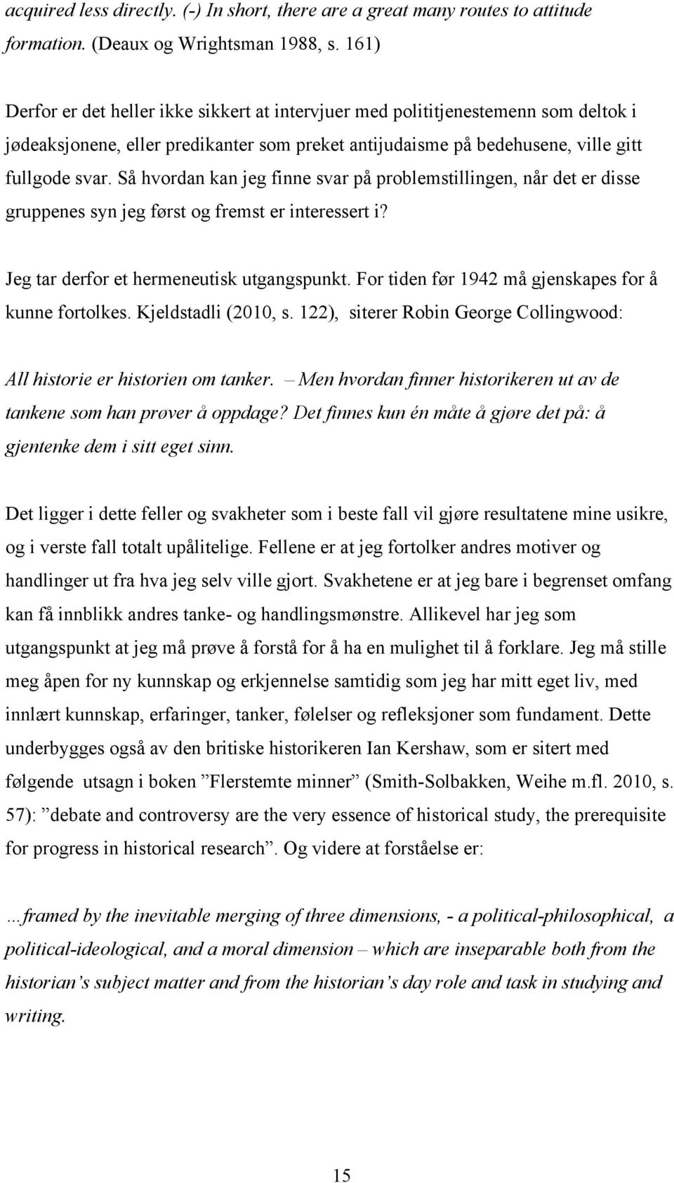 Så hvordan kan jeg finne svar på problemstillingen, når det er disse gruppenes syn jeg først og fremst er interessert i? Jeg tar derfor et hermeneutisk utgangspunkt.